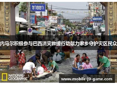 内马尔积极参与巴西洪灾救援行动献力家乡守护灾区民众 内马尔积极参与巴西洪灾救援行动献力家乡守护灾区民众