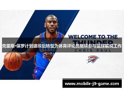 克里斯·保罗计划退役后转型为体育评论员继续参与篮球解说工作 克里斯·保罗计划退役后转型为体育评论员继续参与篮球解说工作
