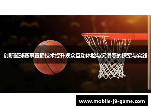 创新篮球赛事直播技术提升观众互动体验与沉浸感的探索与实践