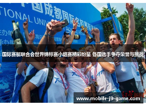 国际赛艇联合会世界锦标赛小组赛精彩纷呈 各国选手争夺荣誉与挑战 国际赛艇联合会世界锦标赛小组赛精彩纷呈 各国选手争夺荣誉与挑战