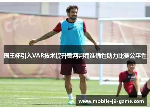 国王杯引入VAR技术提升裁判判罚准确性助力比赛公平性 国王杯引入VAR技术提升裁判判罚准确性助力比赛公平性