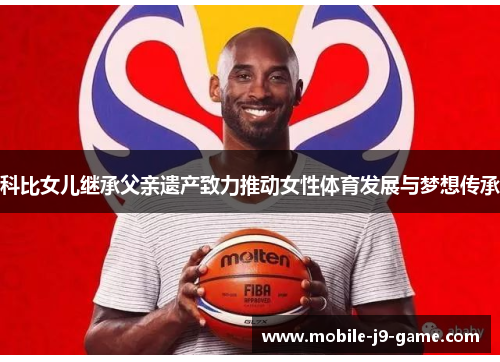 科比女儿继承父亲遗产致力推动女性体育发展与梦想传承 科比女儿继承父亲遗产致力推动女性体育发展与梦想传承
