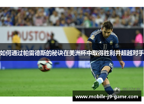 如何通过帕雷德斯的秘诀在美洲杯中取得胜利并超越对手 如何通过帕雷德斯的秘诀在美洲杯中取得胜利并超越对手