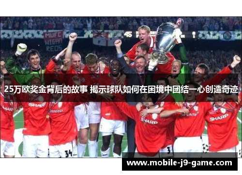 25万欧奖金背后的故事 揭示球队如何在困境中团结一心创造奇迹 25万欧奖金背后的故事 揭示球队如何在困境中团结一心创造奇迹