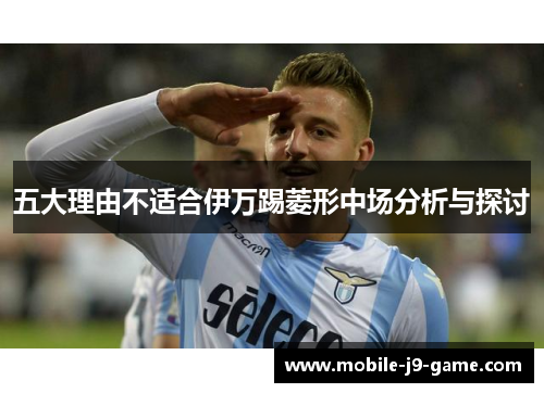 五大理由不适合伊万踢菱形中场分析与探讨 五大理由不适合伊万踢菱形中场分析与探讨