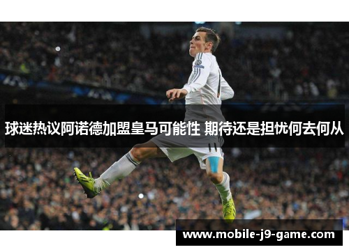 球迷热议阿诺德加盟皇马可能性 期待还是担忧何去何从