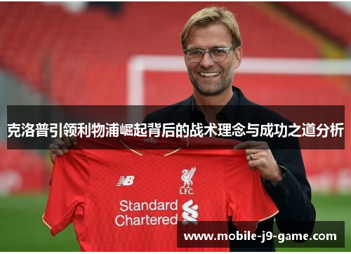 克洛普引领利物浦崛起背后的战术理念与成功之道分析 克洛普引领利物浦崛起背后的战术理念与成功之道分析