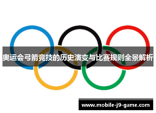 奥运会弓箭竞技的历史演变与比赛规则全景解析