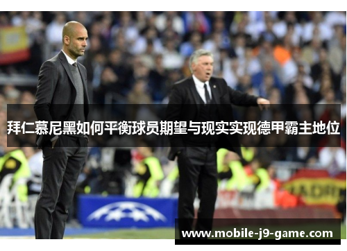 拜仁慕尼黑如何平衡球员期望与现实实现德甲霸主地位