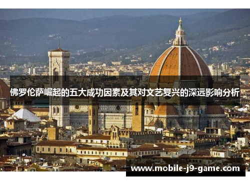 佛罗伦萨崛起的五大成功因素及其对文艺复兴的深远影响分析 佛罗伦萨崛起的五大成功因素及其对文艺复兴的深远影响分析