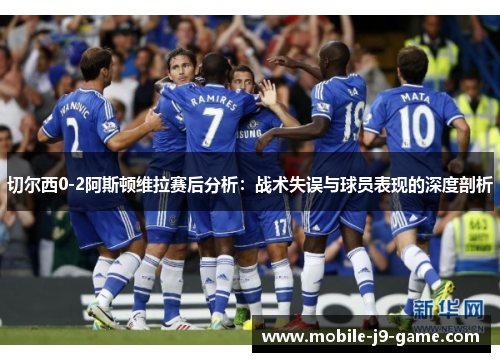 切尔西0-2阿斯顿维拉赛后分析:战术失误与球员表现的深度剖析 切尔西0-2阿斯顿维拉赛后分析:战术失误与球员表现的深度剖析