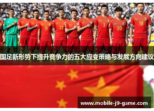 国足新形势下提升竞争力的五大应变策略与发展方向建议 国足新形势下提升竞争力的五大应变策略与发展方向建议