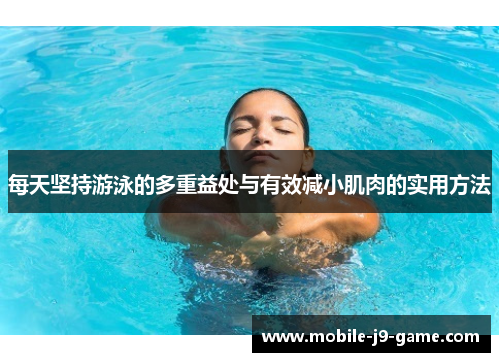 每天坚持游泳的多重益处与有效减小肌肉的实用方法 每天坚持游泳的多重益处与有效减小肌肉的实用方法