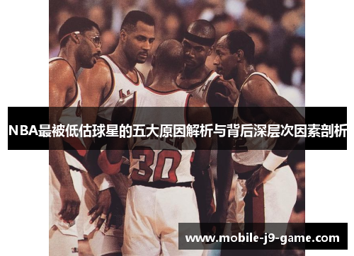 NBA最被低估球星的五大原因解析与背后深层次因素剖析 NBA最被低估球星的五大原因解析与背后深层次因素剖析