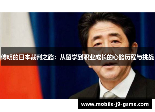 傅明的日本裁判之路:从留学到职业成长的心路历程与挑战 傅明的日本裁判之路:从留学到职业成长的心路历程与挑战