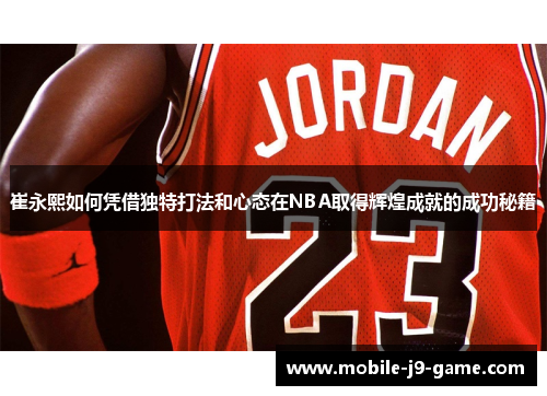 崔永熙如何凭借独特打法和心态在NBA取得辉煌成就的成功秘籍