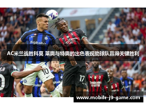 AC米兰战胜科莫 莱奥与特奥的出色表现助球队赢得关键胜利 AC米兰战胜科莫 莱奥与特奥的出色表现助球队赢得关键胜利