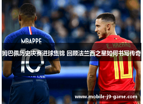 姆巴佩历史决赛进球集锦 回顾法兰西之星如何书写传奇