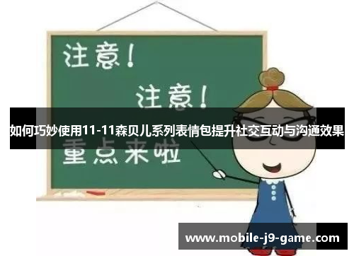 如何巧妙使用11-11森贝儿系列表情包提升社交互动与沟通效果 如何巧妙使用11-11森贝儿系列表情包提升社交互动与沟通效果