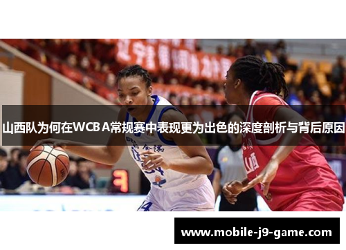 山西队为何在WCBA常规赛中表现更为出色的深度剖析与背后原因 山西队为何在WCBA常规赛中表现更为出色的深度剖析与背后原因
