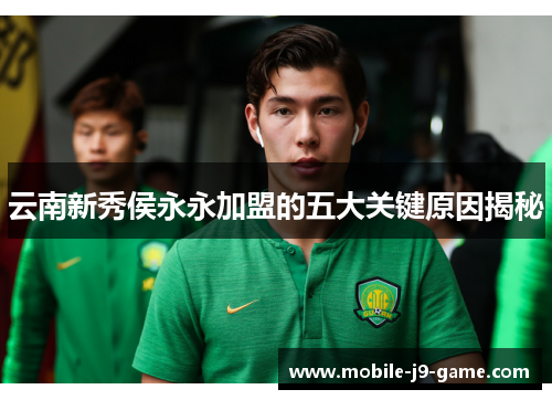 云南新秀侯永永加盟的五大关键原因揭秘 云南新秀侯永永加盟的五大关键原因揭秘