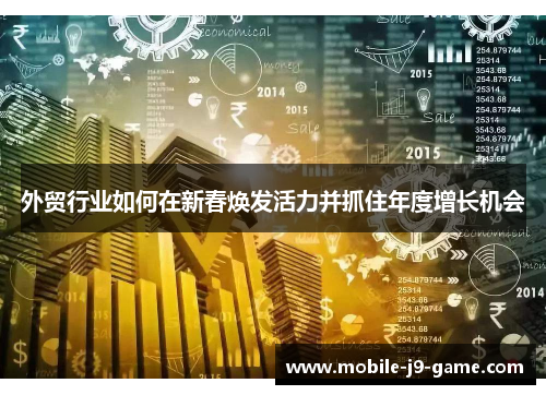 外贸行业如何在新春焕发活力并抓住年度增长机会 外贸行业如何在新春焕发活力并抓住年度增长机会