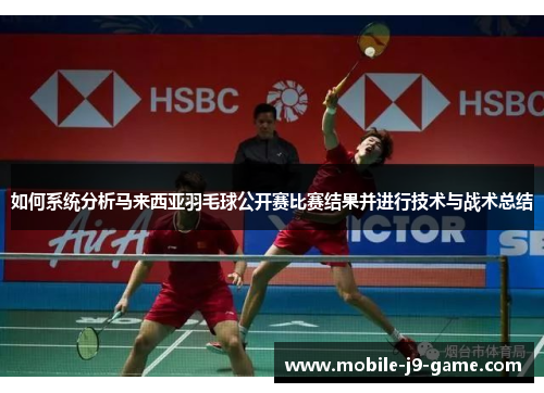 如何系统分析马来西亚羽毛球公开赛比赛结果并进行技术与战术总结 如何系统分析马来西亚羽毛球公开赛比赛结果并进行技术与战术总结