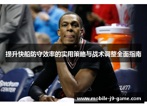 提升快船防守效率的实用策略与战术调整全面指南 提升快船防守效率的实用策略与战术调整全面指南