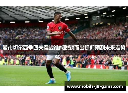 曼市切尔西争四关键战谁能脱颖而出提前预测未来走势 曼市切尔西争四关键战谁能脱颖而出提前预测未来走势
