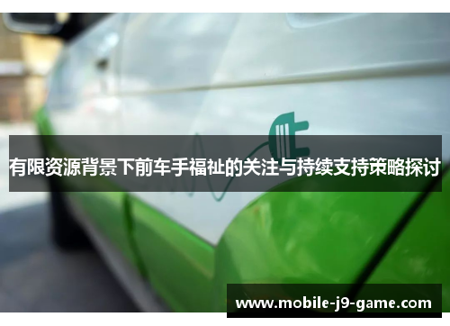 有限资源背景下前车手福祉的关注与持续支持策略探讨 有限资源背景下前车手福祉的关注与持续支持策略探讨