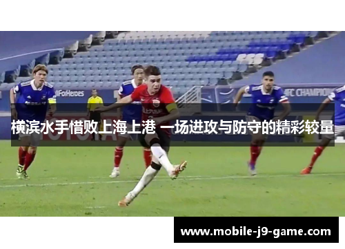 横滨水手惜败上海上港 一场进攻与防守的精彩较量 横滨水手惜败上海上港 一场进攻与防守的精彩较量