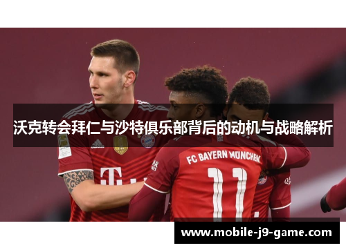 沃克转会拜仁与沙特俱乐部背后的动机与战略解析 沃克转会拜仁与沙特俱乐部背后的动机与战略解析