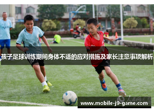 孩子足球训练期间身体不适的应对措施及家长注意事项解析 孩子足球训练期间身体不适的应对措施及家长注意事项解析