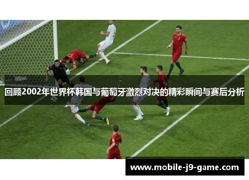回顾2002年世界杯韩国与葡萄牙激烈对决的精彩瞬间与赛后分析 回顾2002年世界杯韩国与葡萄牙激烈对决的精彩瞬间与赛后分析