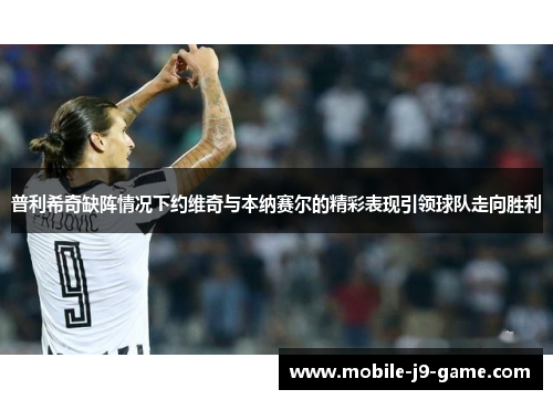 普利希奇缺阵情况下约维奇与本纳赛尔的精彩表现引领球队走向胜利 普利希奇缺阵情况下约维奇与本纳赛尔的精彩表现引领球队走向胜利