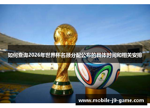 如何查询2026年世界杯名额分配公布的具体时间和相关安排 如何查询2026年世界杯名额分配公布的具体时间和相关安排