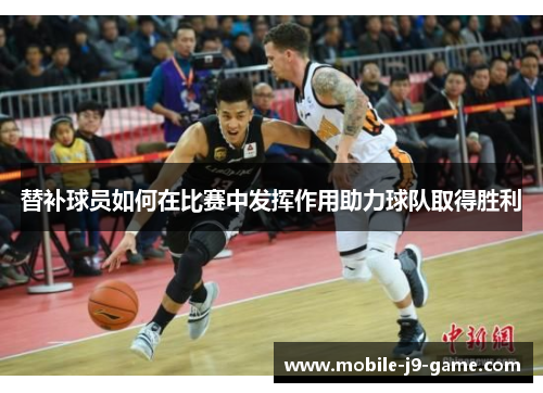 替补球员如何在比赛中发挥作用助力球队取得胜利 替补球员如何在比赛中发挥作用助力球队取得胜利