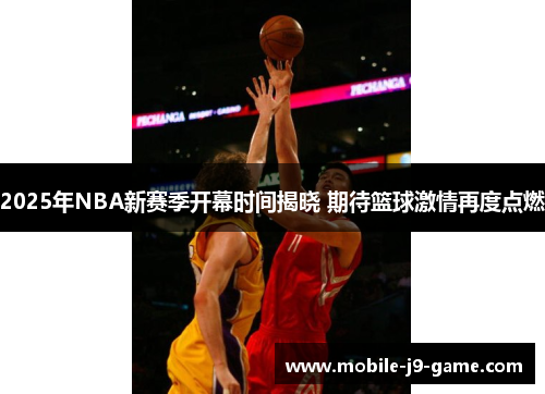 2025年NBA新赛季开幕时间揭晓 期待篮球激情再度点燃 2025年NBA新赛季开幕时间揭晓 期待篮球激情再度点燃
