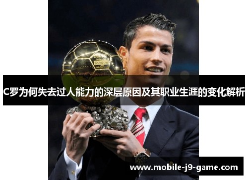 C罗为何失去过人能力的深层原因及其职业生涯的变化解析 C罗为何失去过人能力的深层原因及其职业生涯的变化解析
