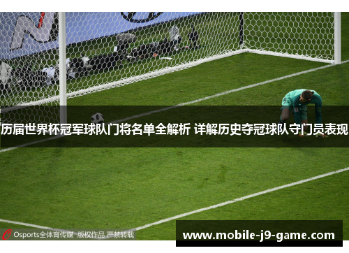 历届世界杯冠军球队门将名单全解析 详解历史夺冠球队守门员表现 历届世界杯冠军球队门将名单全解析 详解历史夺冠球队守门员表现