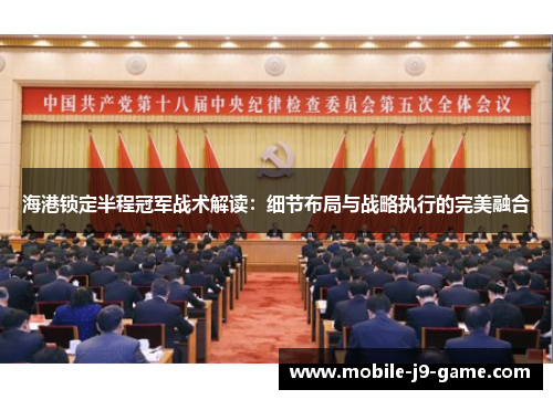 海港锁定半程冠军战术解读:细节布局与战略执行的完美融合 海港锁定半程冠军战术解读:细节布局与战略执行的完美融合