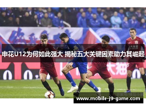 申花U12为何如此强大 揭秘五大关键因素助力其崛起 申花U12为何如此强大 揭秘五大关键因素助力其崛起