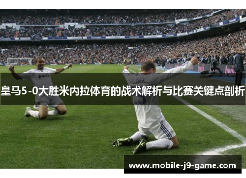 皇马5-0大胜米内拉体育的战术解析与比赛关键点剖析 皇马5-0大胜米内拉体育的战术解析与比赛关键点剖析