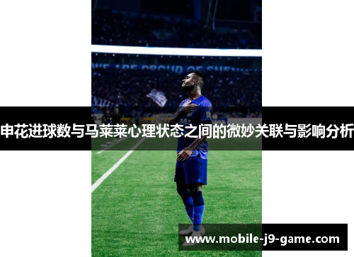 申花进球数与马莱莱心理状态之间的微妙关联与影响分析 申花进球数与马莱莱心理状态之间的微妙关联与影响分析