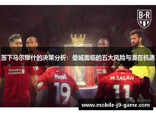 签下马尔穆什的决策分析:曼城面临的五大风险与潜在机遇 签下马尔穆什的决策分析:曼城面临的五大风险与潜在机遇