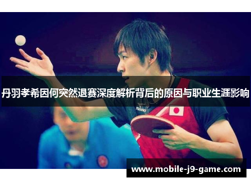丹羽孝希因何突然退赛深度解析背后的原因与职业生涯影响 丹羽孝希因何突然退赛深度解析背后的原因与职业生涯影响
