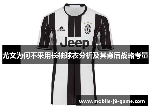 尤文为何不采用长袖球衣分析及其背后战略考量 尤文为何不采用长袖球衣分析及其背后战略考量