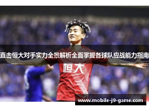 直击恒大对手实力全景解析全面掌握各球队应战能力指南 直击恒大对手实力全景解析全面掌握各球队应战能力指南