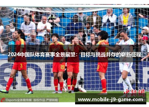 2024中国队体育赛事全景展望:目标与挑战并存的崭新征程 2024中国队体育赛事全景展望:目标与挑战并存的崭新征程