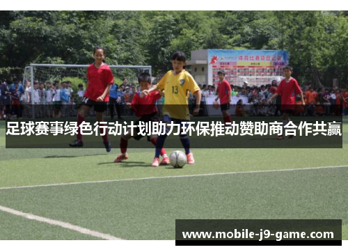 足球赛事绿色行动计划助力环保推动赞助商合作共赢 足球赛事绿色行动计划助力环保推动赞助商合作共赢